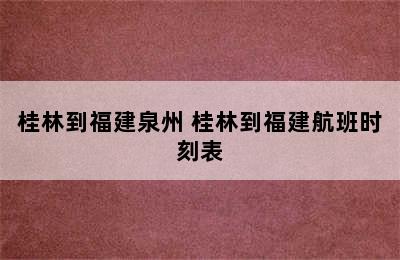 桂林到福建泉州 桂林到福建航班时刻表